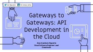 Gateways to
Gateways: API
Development in
the Cloud
nerdypaws /in/amycodes
Amy Arambulo Negrette
Cloud Software Engineer Lead
Cloudreach
 