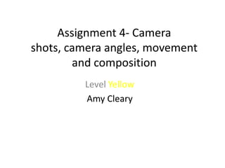 Assignment 4- Camera
shots, camera angles, movement
        and composition
         Level Yellow
         Amy Cleary
 