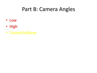 Part B: Camera Angles
• Low
• High
• Canted/oblique
 