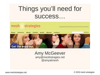 Things you’ll need for success… Amy McGeever [email_address] @amyatmesh Watch the YouTube video of this presentation 