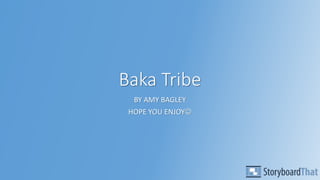 Baka Tribe
BY AMY BAGLEY
HOPE YOU ENJOY
 