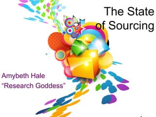 The State
                     of Sourcing



Amybeth Hale
“Research Goddess”


@research                 Research
 