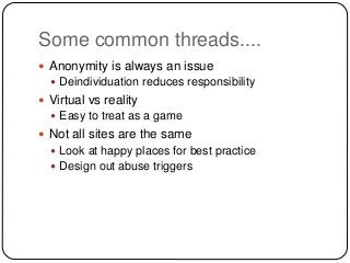 Some common threads....
 Anonymity is always an issue
 Deindividuation reduces responsibility
 Virtual vs reality
 Eas...