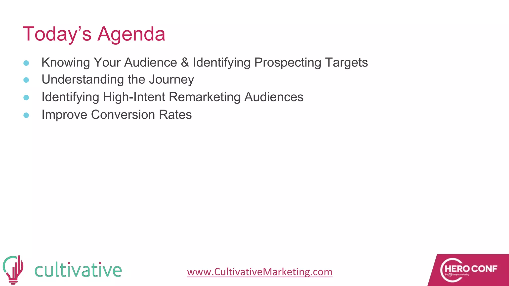 www.CultivativeMarketing.com @hoffman8
Today’s Agenda
● Knowing Your Audience & Identifying Prospecting Targets
● Understanding the Journey
● Identifying High-Intent Remarketing Audiences
● Improve Conversion Rates
 