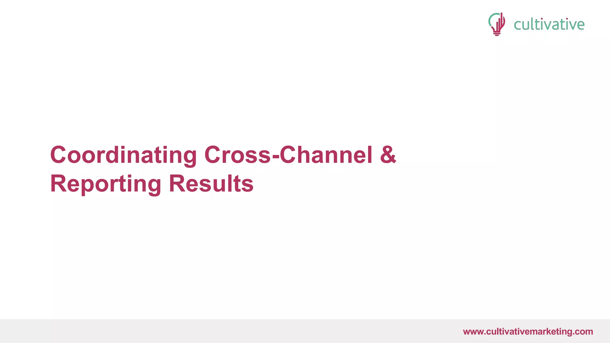 www.CultivativeMarketing.com @hoffman8www.cultivativemarketing.com
Coordinating Cross-Channel &
Reporting Results
 