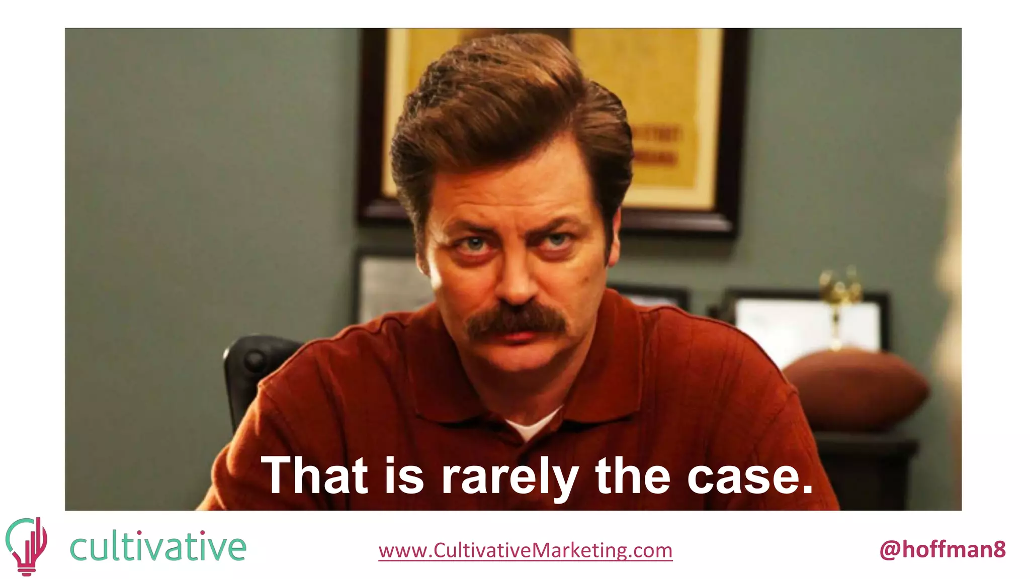 www.CultivativeMarketing.com @hoffman8
That is rarely the case.
 