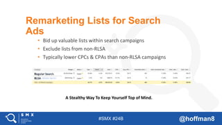 #SMX #24B @hoffman8
Remarketing Lists for Search
Ads
• Bid up valuable lists within search campaigns
• Exclude lists from ...