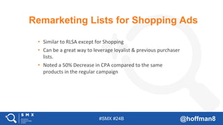 #SMX #24B @hoffman8
Remarketing Lists for Shopping Ads
• Similar to RLSA except for Shopping
• Can be a great way to lever...