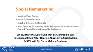#SMX #24B @hoffman8
Social Remarketing
• Another Push Channel
• Great for Mobile Reach
• A Lot of Different Ad Formats
• A...