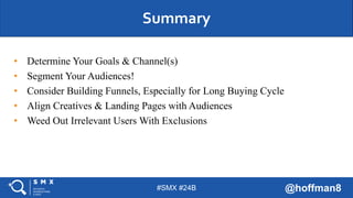 #SMX #24B @hoffman8
• Determine Your Goals & Channel(s)
• Segment Your Audiences!
• Consider Building Funnels, Especially ...
