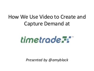 How We Use Video to Create and
Capture Demand at
Presented by @amyblack
 