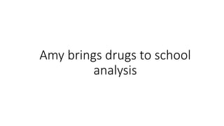 Amy brings drugs to school
analysis
 