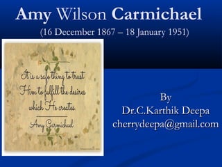 Amy Wilson Carmichael 
 (16 December 1867 – 18 January 1951)
ByBy
Dr.C.Karthik DeepaDr.C.Karthik Deepa
cherrydeepa@gmail.comcherrydeepa@gmail.com
 