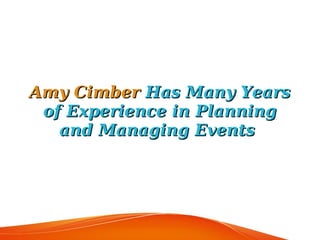 Amy CimberAmy Cimber Has Many YearsHas Many Years
of Experience in Planningof Experience in Planning
and Managing Eventsand Managing Events
 