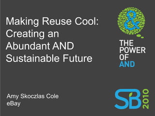 Making Reuse Cool:
Creating an
Abundant AND
Sustainable Future


Amy Skoczlas Cole
eBay
 