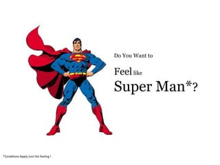 Do You Want to
Feellike
Super Man*?
*Conditions Apply-Just the feeling !
 