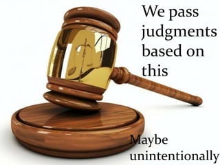 We pass
judgments
based on
this
Maybe
unintentionally
 