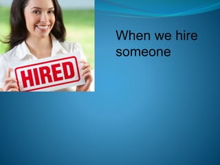 When we hire
someone
 