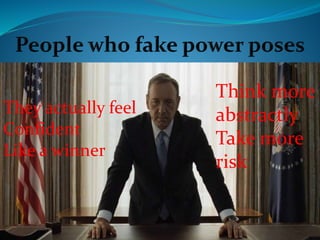 They actually feel
Confident
Like a winner
Think more
abstractly
Take more
risk
 