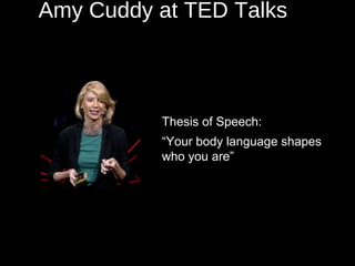 Amy Cuddy at TED Talks
Thesis of Speech:
“Your body language shapes
who you are”
 