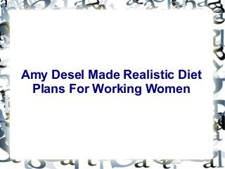 Amy Desel Made Realistic Diet
Plans For Working Women
 