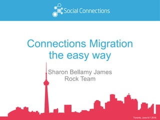 Toronto, June 6-7 2016
Connections Migration
the easy way
Sharon Bellamy James
Rock Team
 