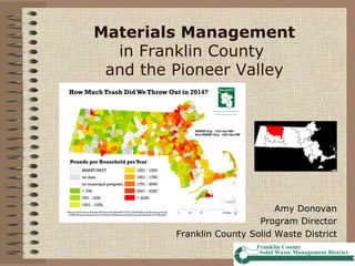 Materials Management
in Franklin County
and the Pioneer Valley
Amy Donovan
Program Director
Franklin County Solid Waste District
 