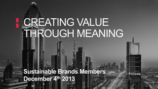 CREATING VALUE
THROUGH MEANING

Sustainable Brands Members
December 4th 2013

 