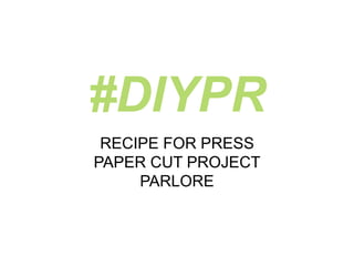 #DIYPR
RECIPE FOR PRESS
PAPER CUT PROJECT
PARLORE
 