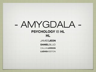- AMYGDALA PSYCHOLOGY IB HL
HL
JAMESJEON
DANIELSILUD
CALLANJORDON

LUDVIGKESTON

 