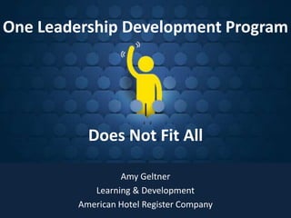 Does Not Fit All
Amy Geltner
Learning & Development
American Hotel Register Company
One Leadership Development Program
 