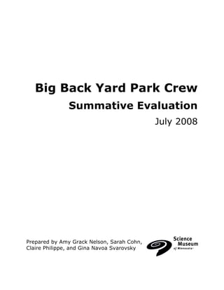Big Back Yard Park Crew
               Summative Evaluation
                                            July 2008




Prepared by Amy Grack Nelson, Sarah Cohn,
Claire Philippe, and Gina Navoa Svarovsky
 