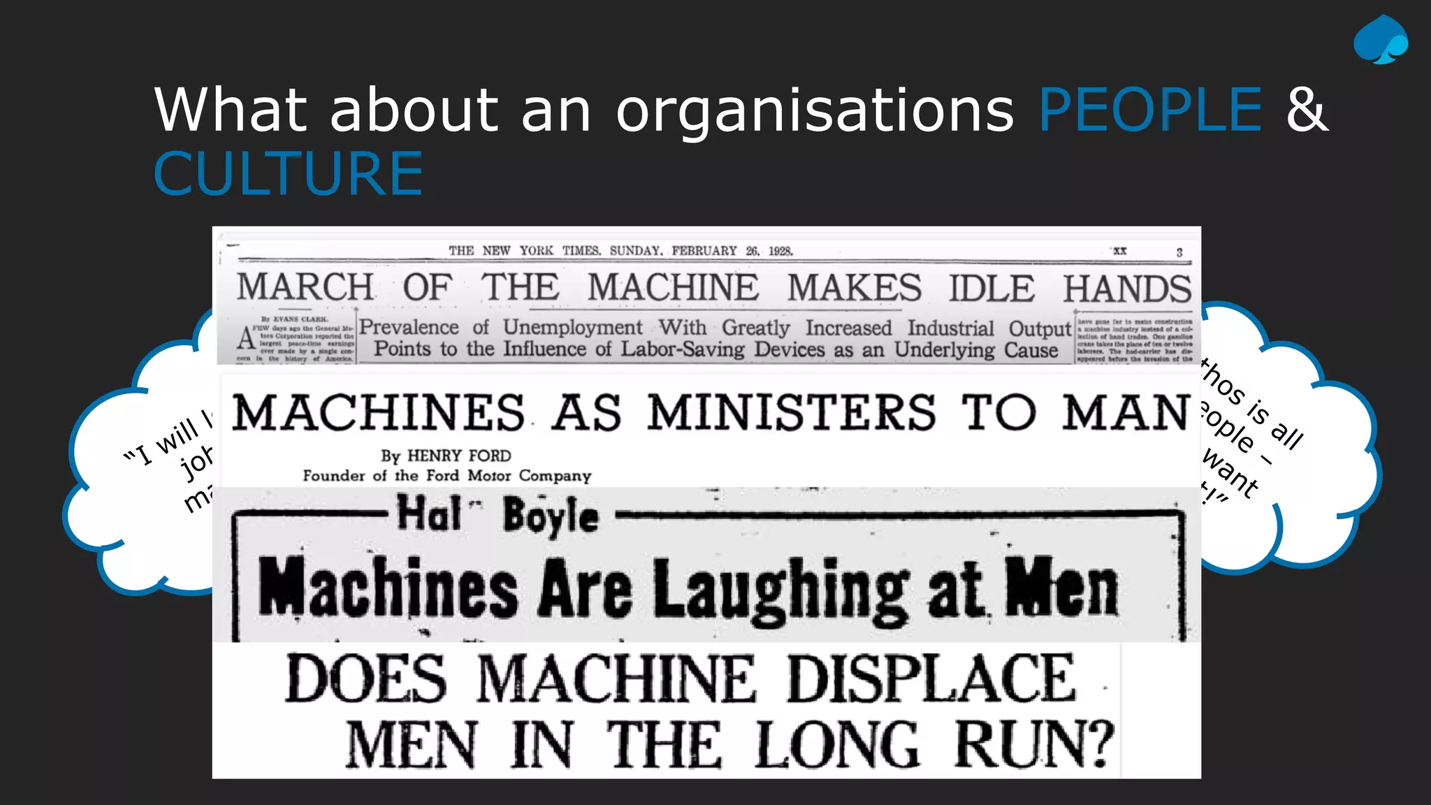 What about an organisations PEOPLE &
CULTURE
“I will lose my
job to a
machine!”
“My department
will probably
close down!”
“Our ethos
is
all
about people
–
w
e
do
not w
ant
to
lose
that!”
 