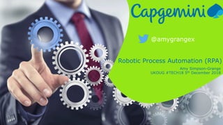 Robotic Process Automation (RPA)
Amy Simpson-Grange
UKOUG #TECH18 5th December 2018
@amygrangex
 