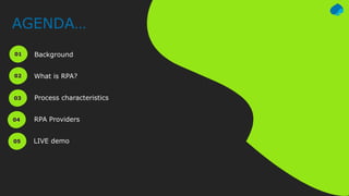 AGENDA…
01 Background
02 What is RPA?
03 Process characteristics
04 RPA Providers
05 LIVE demo
 