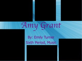 Amy Grant By: Emily Turner Sixth Period, Music 