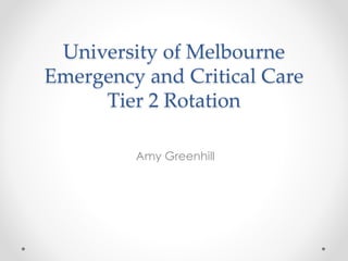 University of Melbourne
Emergency and Critical Care
Tier 2 Rotation
Amy Greenhill
 