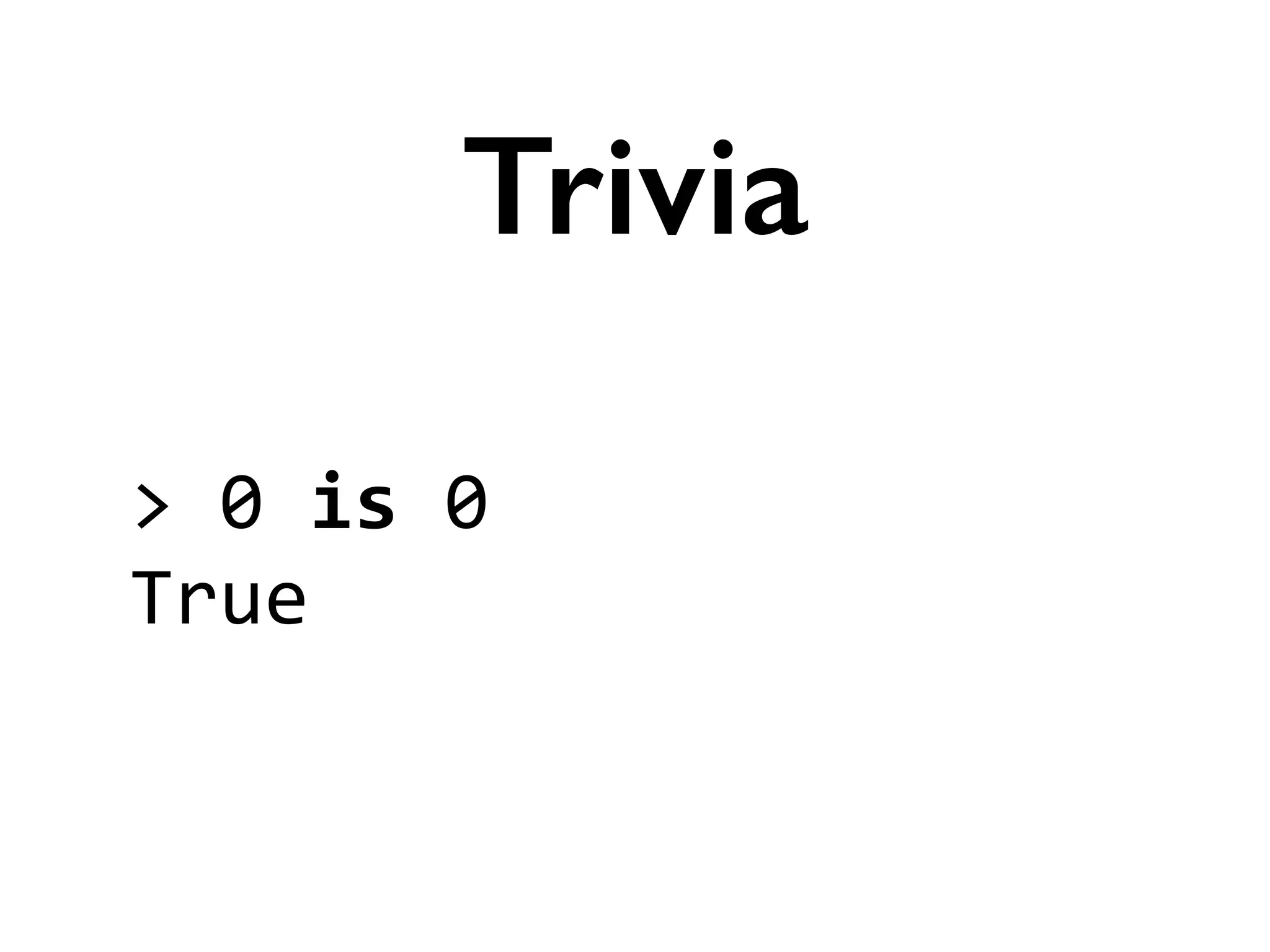 >	
  0	
  is	
  0	
  
True
Trivia
 