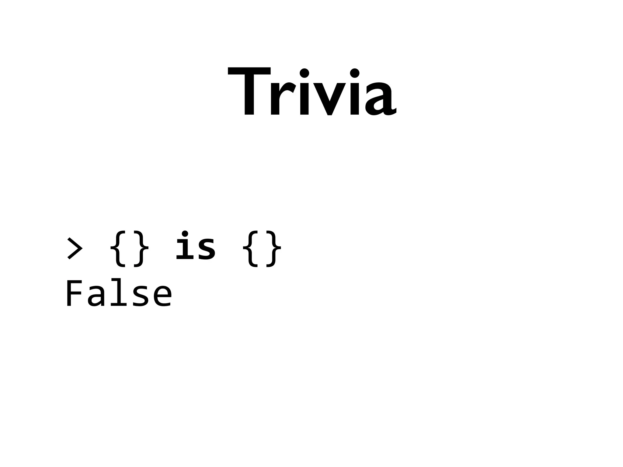 >	
  {}	
  is	
  {}	
  
False
Trivia
 