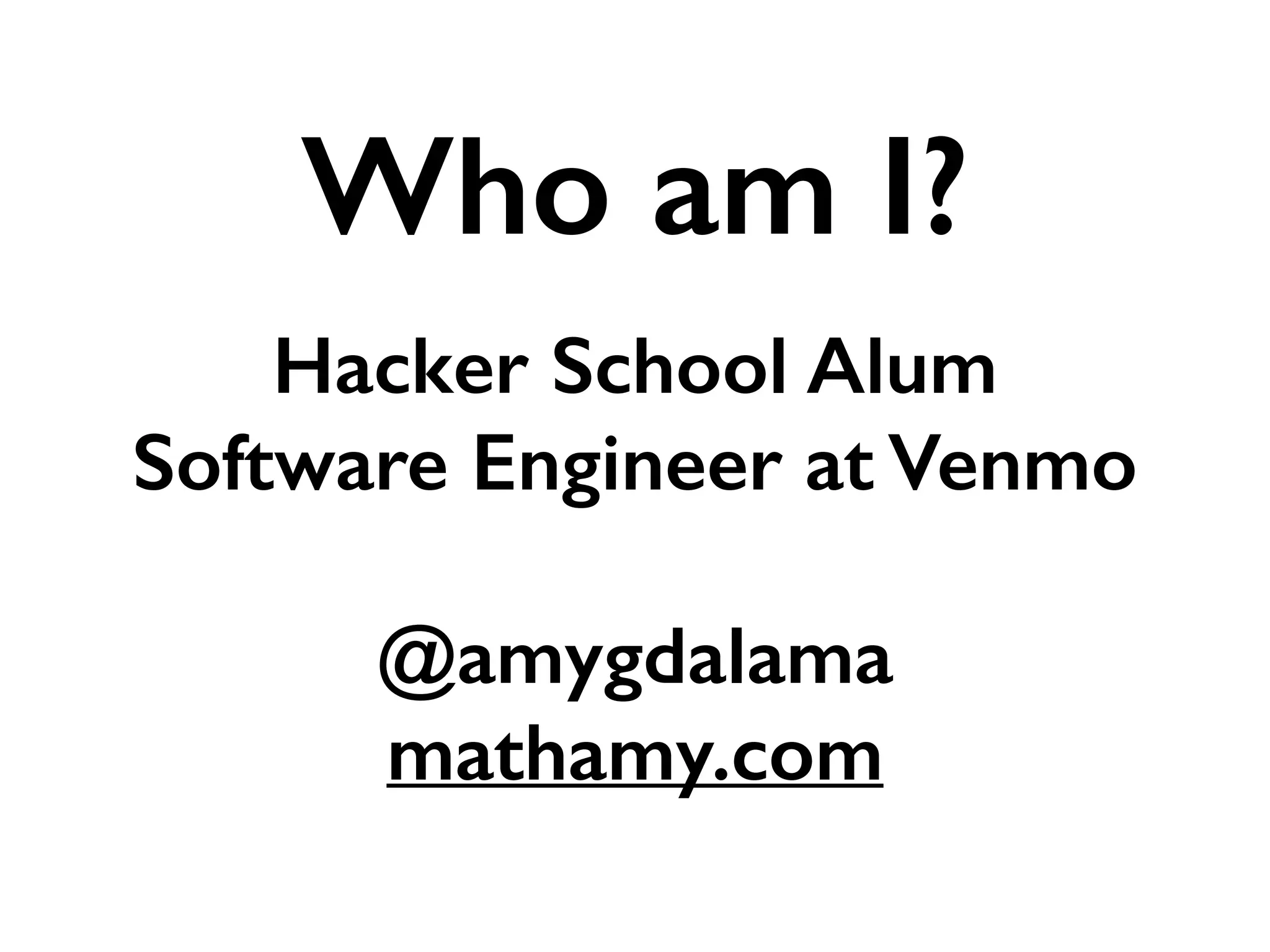 Hacker School Alum
Software Engineer at Venmo
!
@amygdalama
mathamy.com
Who am I?
 