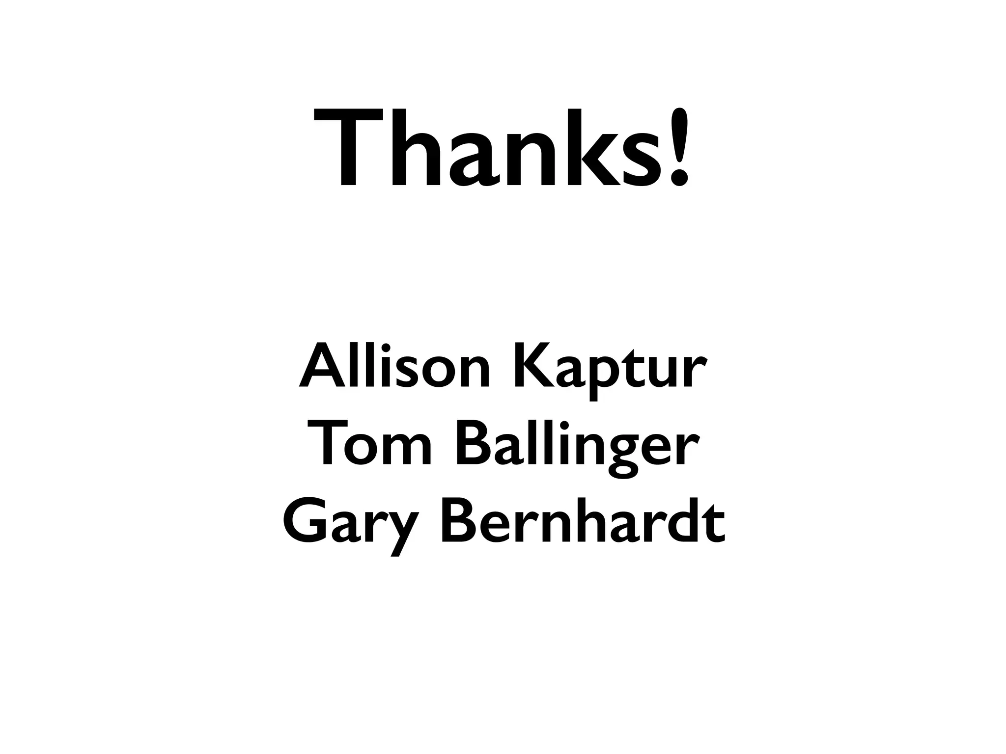 Allison Kaptur
Tom Ballinger
Gary Bernhardt
Thanks!
 