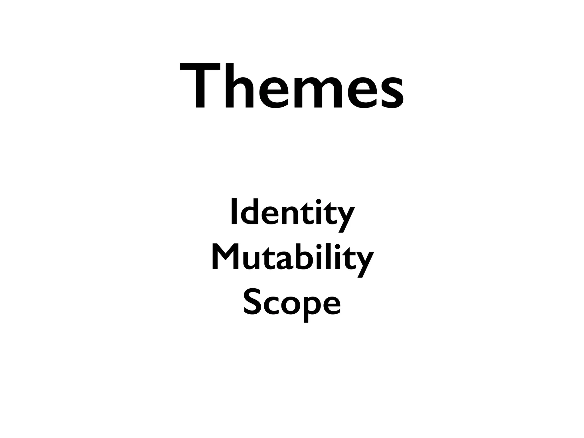 Identity
Mutability
Scope
Themes
 