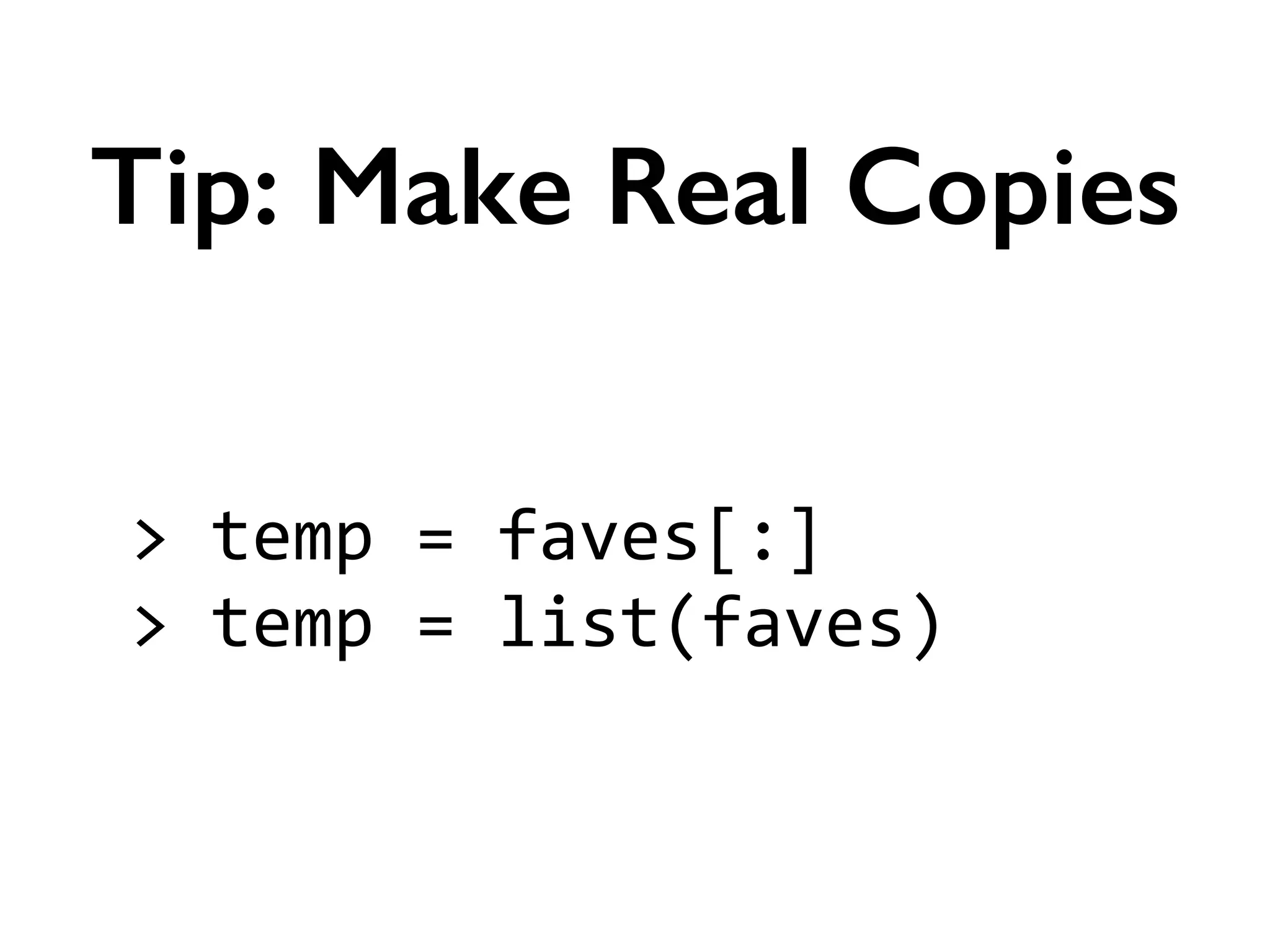 >	
  temp	
  =	
  faves[:]	
  
>	
  temp	
  =	
  list(faves)
Tip: Make Real Copies
 