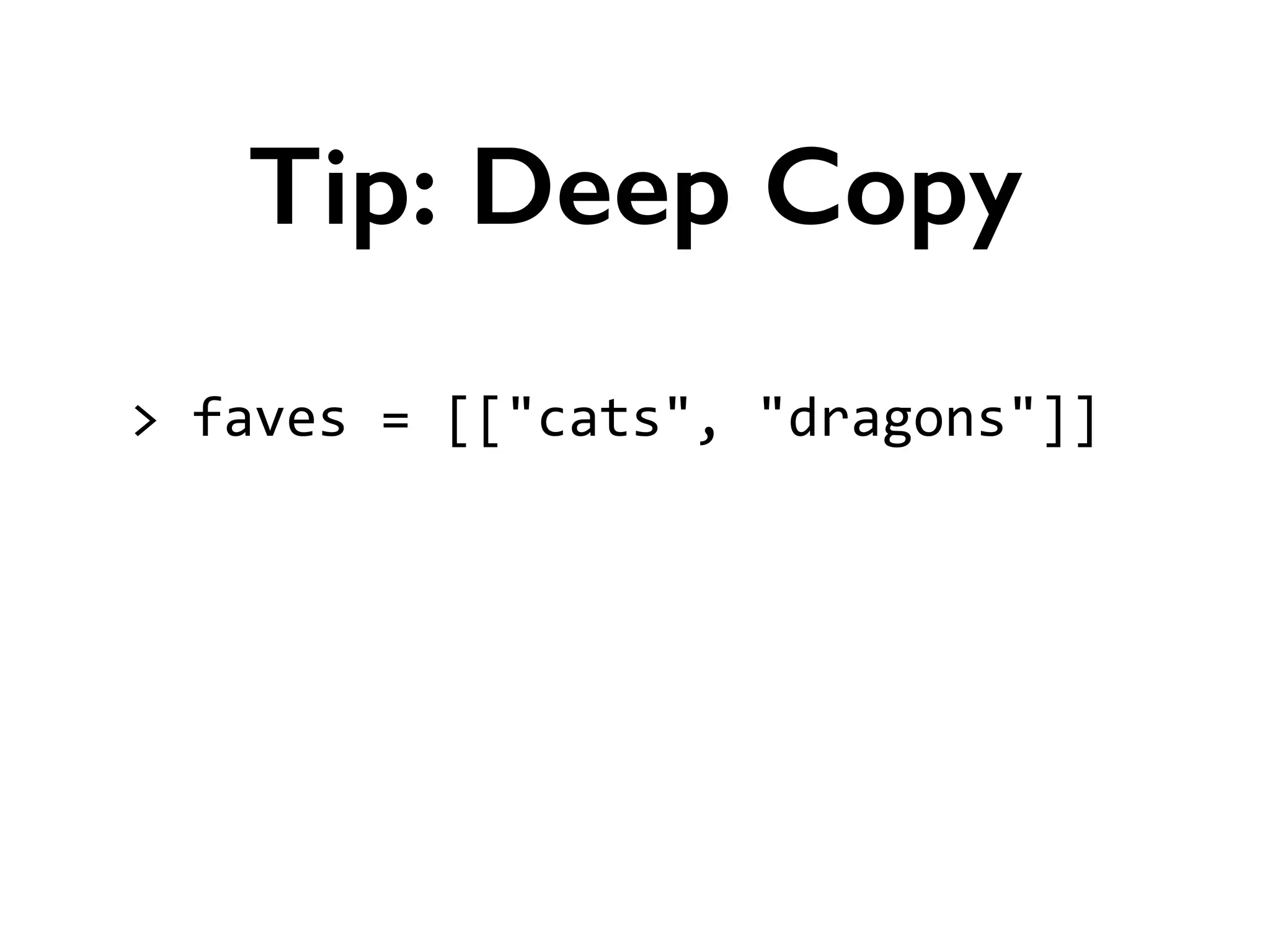 >	
  faves	
  =	
  [["cats",	
  "dragons"]]	
  
!
!
!
Tip: Deep Copy
 