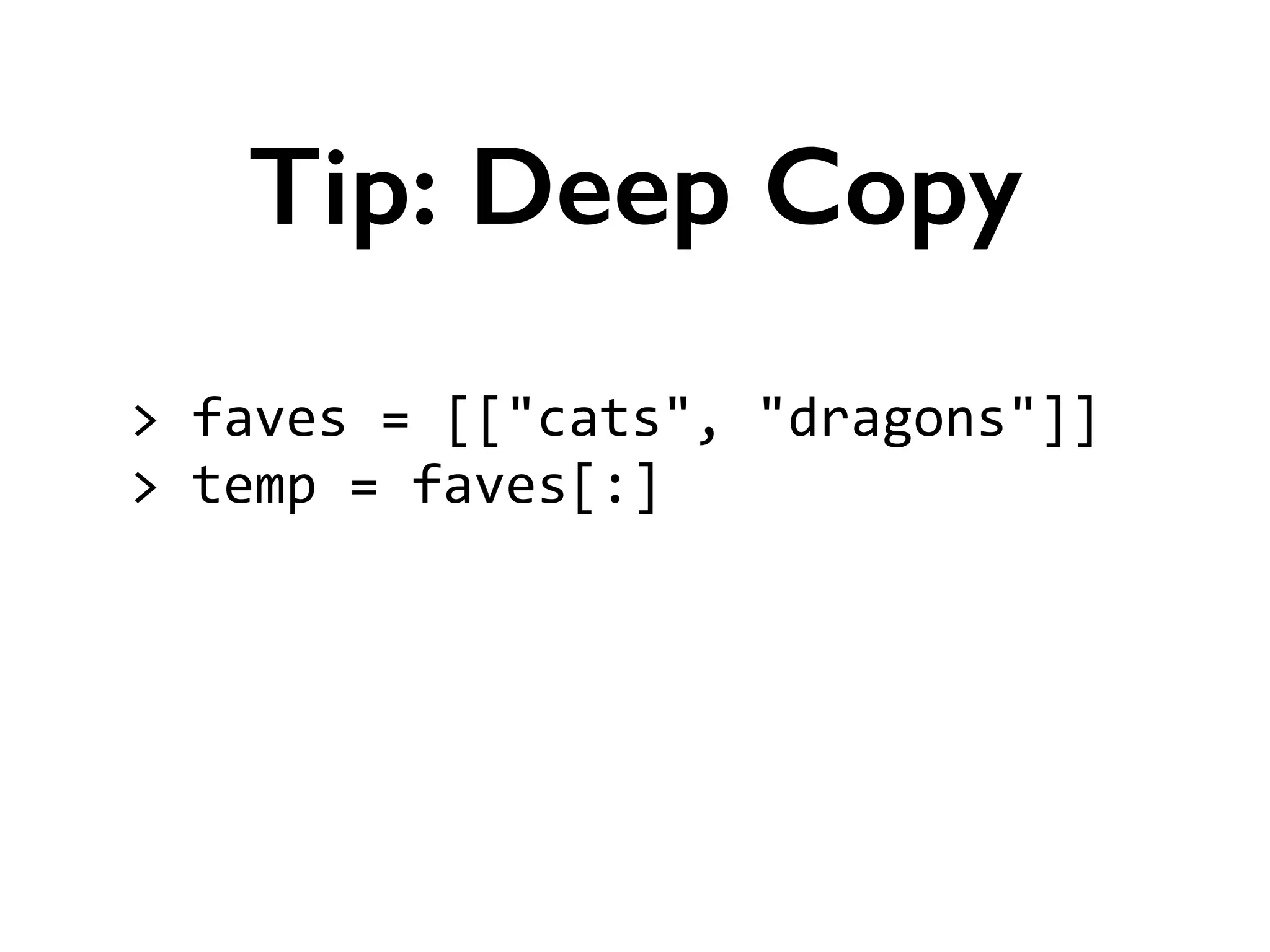 >	
  faves	
  =	
  [["cats",	
  "dragons"]]	
  
>	
  temp	
  =	
  faves[:]	
  
!
!
Tip: Deep Copy
 
