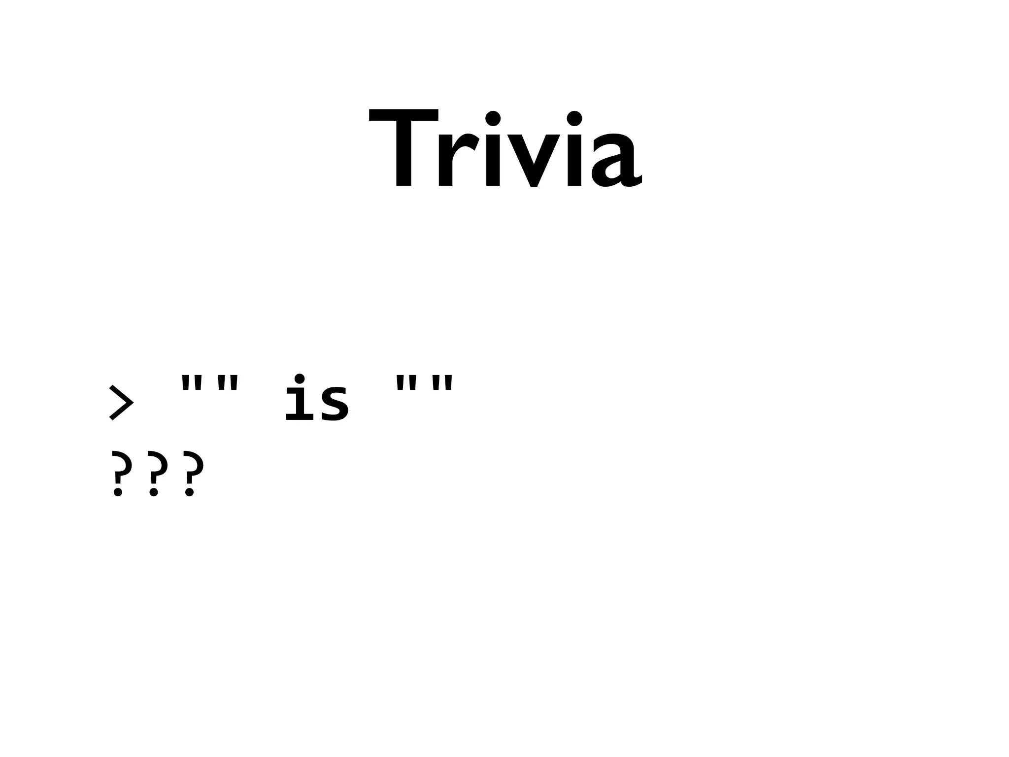 >	
  ""	
  is	
  ""	
  
???
Trivia
 
