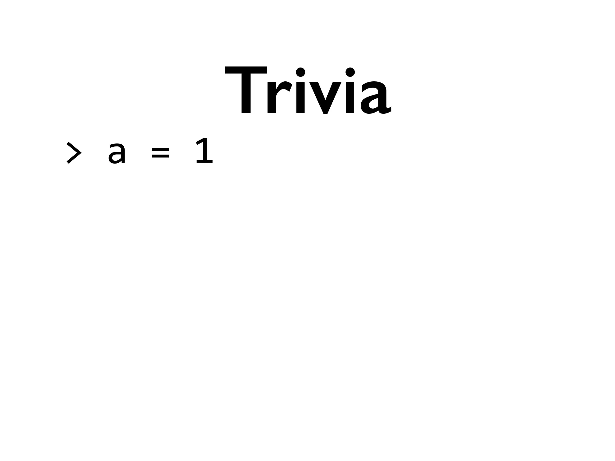 >	
  a	
  =	
  1	
  
!
!
!
!
Trivia
 