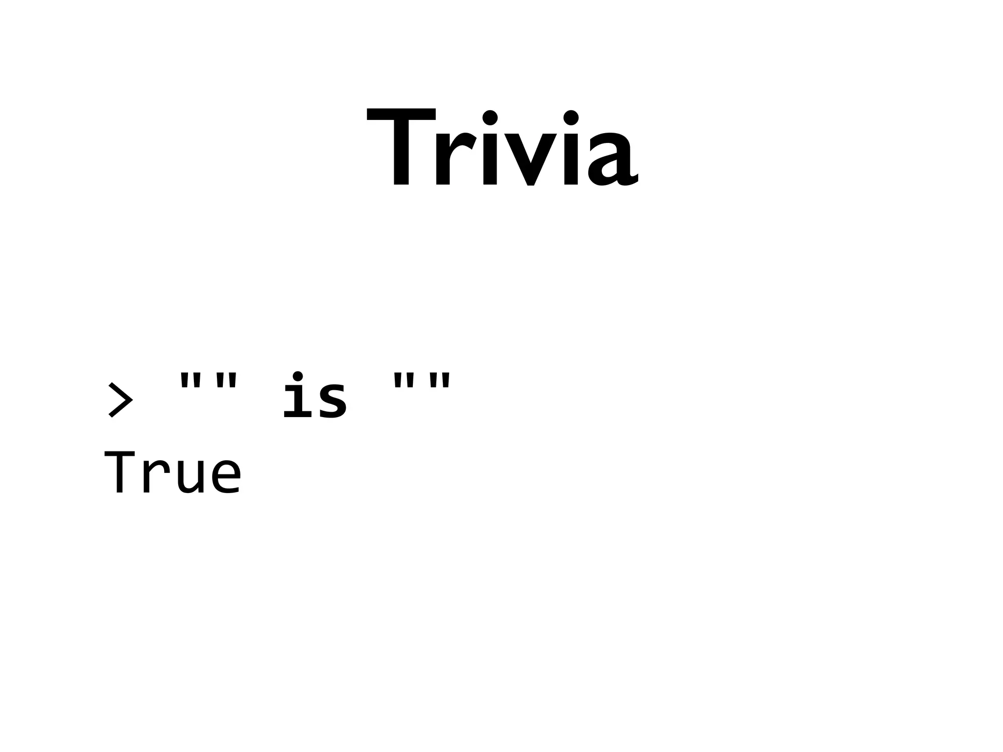 >	
  ""	
  is	
  ""	
  
True
Trivia
 