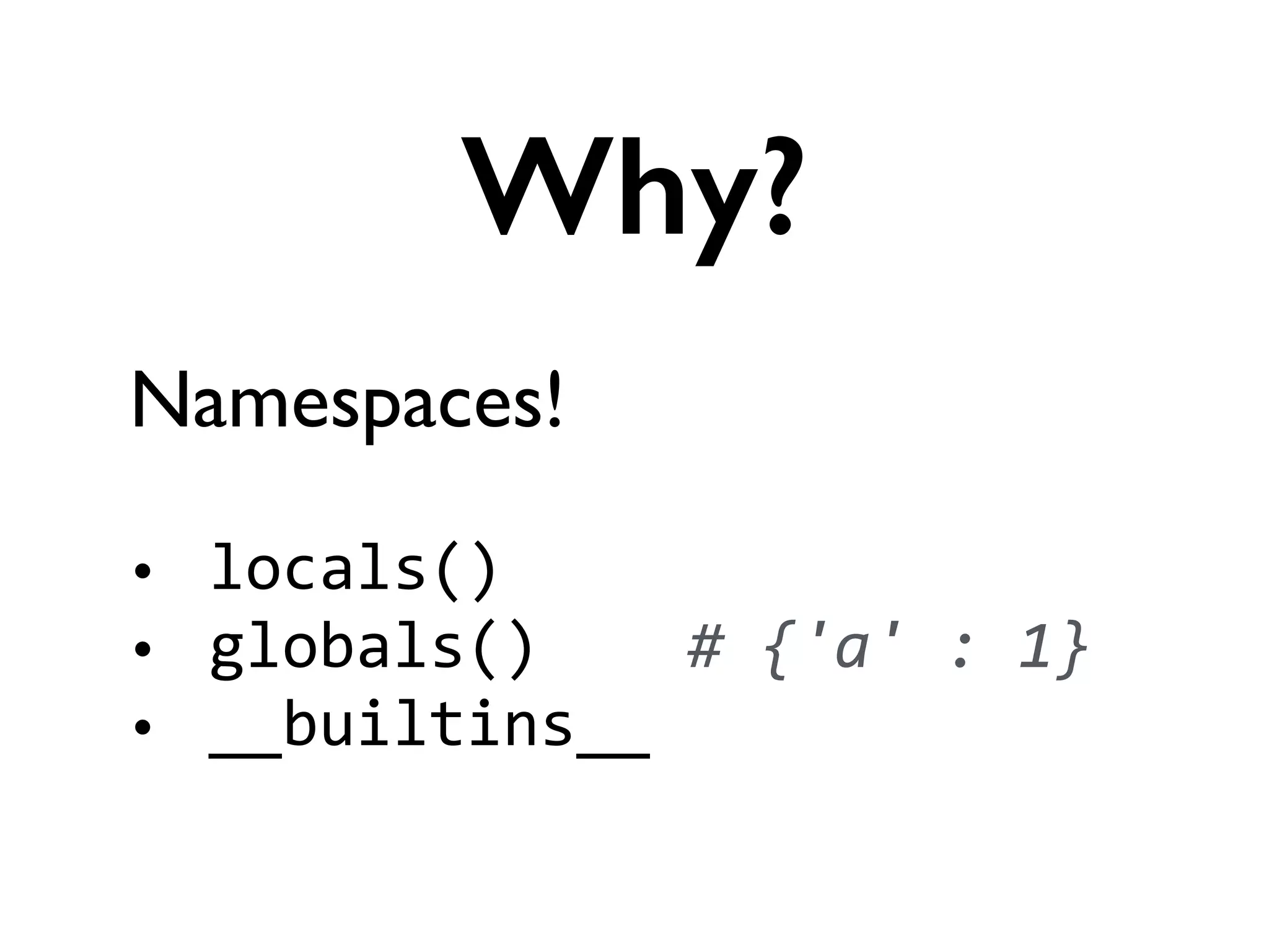 Namespaces!	

!
• locals()	
  
• globals()	
  	
  	
  	
  #	
  {'a'	
  :	
  1}	
  
• __builtins__
Why?
 