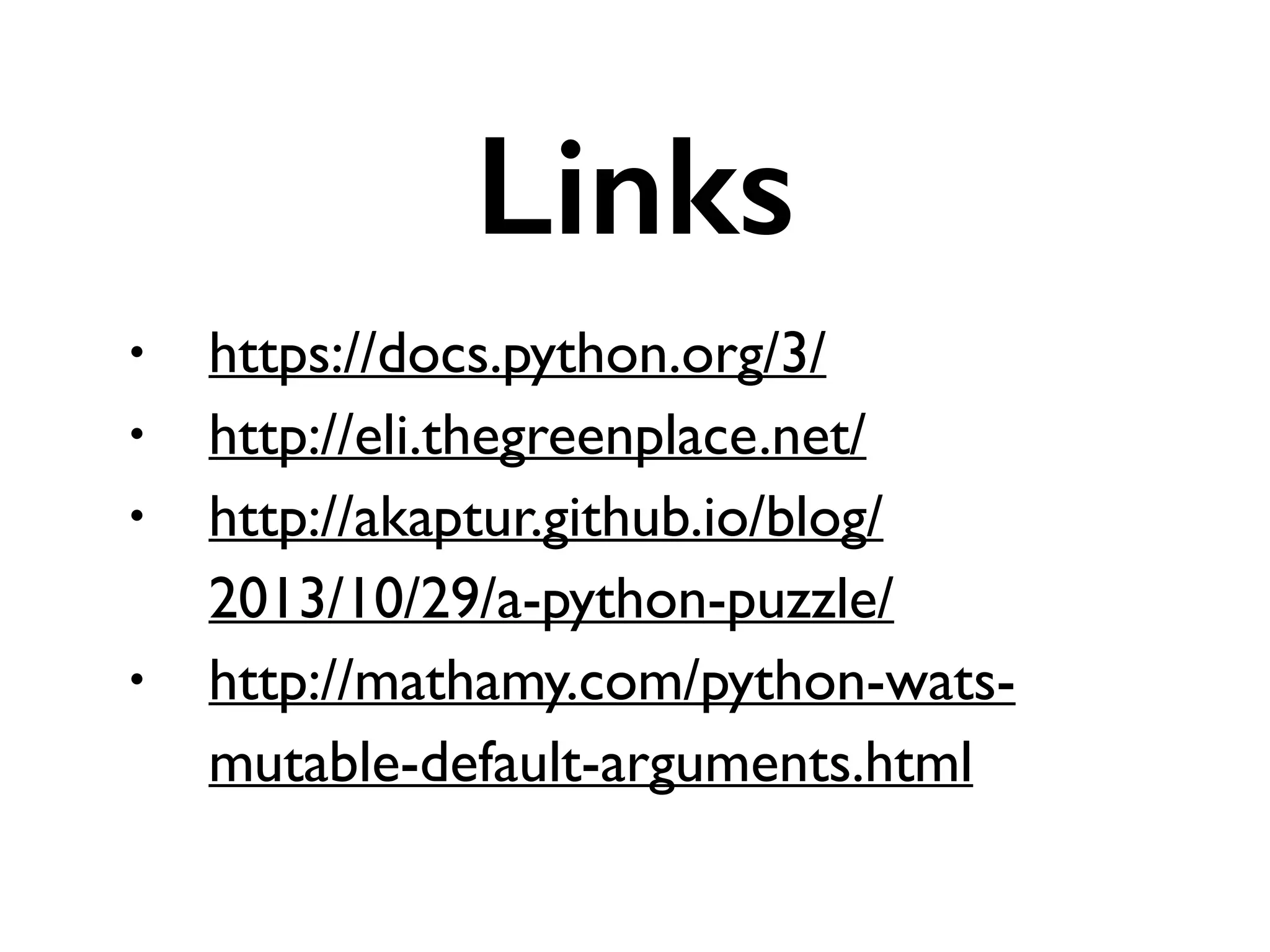 Links
• https://docs.python.org/3/	

• http://eli.thegreenplace.net/	

• http://akaptur.github.io/blog/
2013/10/29/a-python-puzzle/	

• http://mathamy.com/python-wats-
mutable-default-arguments.html
 